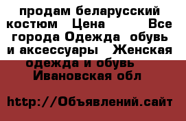 продам беларусский костюм › Цена ­ 500 - Все города Одежда, обувь и аксессуары » Женская одежда и обувь   . Ивановская обл.